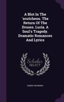 Blot In The 'scutcheon. The Return Of The Druses. Luria. A Soul's Tragedy. Dramatic Romances And Lyrics