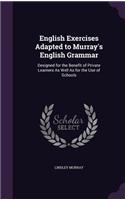 English Exercises Adapted to Murray's English Grammar: Designed for the Benefit of Private Learners As Well As for the Use of Schools