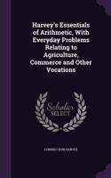 Harvey's Essentials of Arithmetic, With Everyday Problems Relating to Agriculture, Commerce and Other Vocations