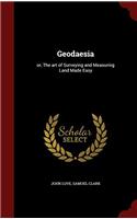 GEODAESIA: OR, THE ART OF SURVEYING AND