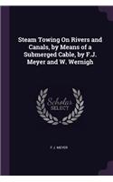 Steam Towing On Rivers and Canals, by Means of a Submerged Cable, by F.J. Meyer and W. Wernigh