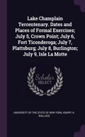 Lake Champlain Tercentenary. Dates and Places of Formal Exercises; July 5, Crown Point; July 6, Fort Ticonderoga; July 7, Plattsburg; July 8, Burlington; July 9, Isle La Motte