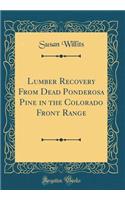 Lumber Recovery from Dead Ponderosa Pine in the Colorado Front Range (Classic Reprint)