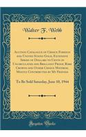 Auction Catalogue of Choice Foreign and United States Gold, Extensive Series of Dollars to Cents in Uncirculated and Brilliant Proof, Rare Crowns and Other Choice Material Mostly Contributed by My Friends: To Be Sold Saturday, June 10, 1944