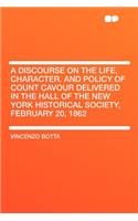A Discourse on the Life, Character, and Policy of Count Cavour Delivered in the Hall of the New York Historical Society, February 20, 1862