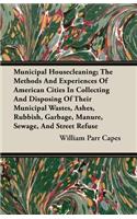 Municipal Housecleaning; The Methods and Experiences of American Cities in Collecting and Disposing of Their Municipal Wastes, Ashes, Rubbish, Garbage, Manure, Sewage, and Street Refuse