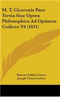 M. T. Ciceronis Pars Tertia Siue Opera Philosophica Ad Optimos Codices V6 (1831)