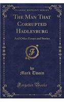 The Man That Corrupted Hadleyburg: And Other Essays and Stories (Classic Reprint)