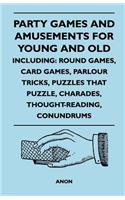 Party Games and Amusements for Young and Old - Including: Round Games, Card Games, Parlour Tricks, Puzzles That Puzzle, Charades, Thought-Reading, Con: Round Games, Card Games, Parlour Tricks, Puzzles That Puzzle, Charades, Thought-Reading, Con