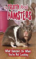 The Truth about Hamsters: What Hamsters Do When You're Not Looking(Pets Undercover!)