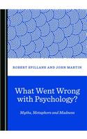 What Went Wrong with Psychology? Myths, Metaphors and Madness