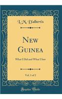 New Guinea, Vol. 1 of 2: What I Did and What I Saw (Classic Reprint)