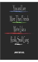 You and I are More Than Friends We're Like a Really Small Gang . best gift Birthday/ Valentine's Day gift/Anniversary for friendS, father FAMILY. Lined Blank Notebook Journal to Write Funny Ideas. Coworker Notebook