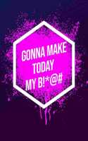 I'm Gonna Make Today My B!*@#