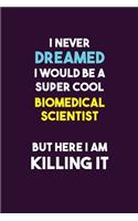 I Never Dreamed I would Be A Super Cool Biomedical Scientist But Here I Am Killing It: 6X9 120 pages Career Notebook Unlined Writing Journal