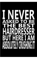 I never asked to be The Best HairDresser, But Here I am Absolutely Crushing it: Journal, Notebook & Composition book - Large (6 x 9 inshes) - 120 Pages -