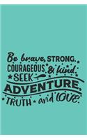 Be brave, strong, courageous and kind. Seek adventure, truth and love: Aqua Motivational notebook journal about making the most of life in the right spirit. Sweet gift for women and girls.