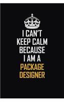 I Can't Keep Calm Because I Am A Package Designer