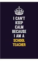 I Can't Keep Calm Because I Am A school teacher