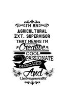 I'm An Agricultural Ext. Supervisor That Means I'm Creative, Cool, Passionate, Dedicated And Underappreciated: Funny Agricultural Ext. Supervisor Notebook, Agricultural Extension Supervisor Journal Gift, Diary, Doodle Gift