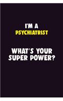 I'M A Psychiatrist, What's Your Super Power?: 6X9 120 pages Career Notebook Unlined Writing Journal
