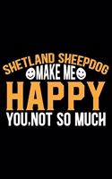 Shetland Sheepdog Make Me Happy You, Not So Much