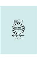 Baby be my valentine sketchbook: Baby be my valentine on blue cover (8.5 x 11) inches 110 pages, Blank Unlined Paper for Sketching, Drawing, Whiting, Journaling & Doodling(3 Baby Be My Valentine on Blue Sketchbook)