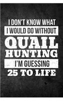 I Don't Know What I Would Do Without Quail Hunting I'm Guessing 25 To Life