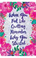 When You Feel Like Quitting Remember Why You Started