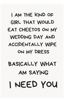 I Am the Kind of Girl That Would Eat Cheetos on My Wedding Day and Accidentally Wipe on My Dress; Basically What Am Saying I Need You