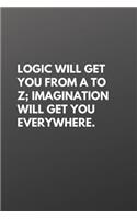 Logic Will Get You from A to Z; Imagination Will Get You Everywhere.