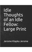 Idle Thoughts of an Idle Fellow: Large Print