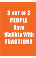 Funny Journal, Notebook, 3 OUT OF 2 PEOPLE HAVE TROUBLE WITH FRACTIONS Notebook, Affirmation Positive Notebook, Diary, Workbook