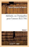 Adélaïde, Ou l'Antipathie Pour l'Amour. Volume 1
