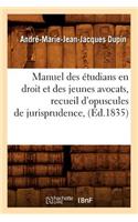 Manuel Des Étudians En Droit Et Des Jeunes Avocats, Recueil d'Opuscules de Jurisprudence, (Éd.1835)