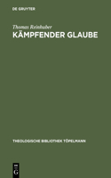 Kämpfender Glaube: Studien Zu Luthers Bekenntnis Am Ende Von de Servo Arbitrio(104 Theologische Bibliothek Töpelmann)