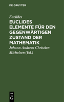 Euclides Elemente Für Den Gegenwärtigen Zustand Der Mathematik: Erste Abtheilung