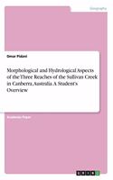 Morphological and Hydrological Aspects of the Three Reaches of the Sullivan Creek in Canberra, Australia. A Student's Overview