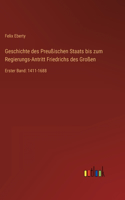 Geschichte des Preußischen Staats bis zum Regierungs-Antritt Friedrichs des Großen