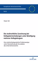 strafrechtliche Zurechnung bei Kollegialentscheidungen unter Beteiligung mehrerer Kollegialorgane; Eine strafrechtsdogmatische Problemanalyse unter Heranziehung der Grundsätze des Unternehmensrechts