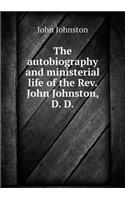 The Autobiography and Ministerial Life of the Rev. John Johnston, D. D