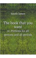 The Book That You Want Or, Portions for All Persons and All Periods