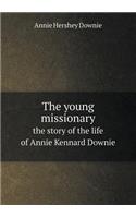 The Young Missionary the Story of the Life of Annie Kennard Downie