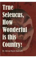 True Seleucus, How Wonderful is This Country!
