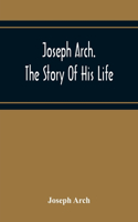 Joseph Arch. The Story Of His Life