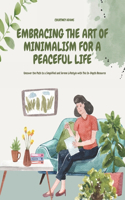 Embracing the Art of Minimalism for a Peaceful Life: Uncover the Path to a Simplified and Serene Lifestyle with This In-Depth Resource