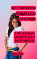 Do-It-At-Home Weight Loss Challenge: A Short and Simple Approach on How To Lose Weight Easily