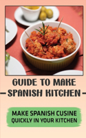 Guide To Make Spanish Kitchen: Make Spanish Cusine Quickly In Your Kitchen: Spanish Kitchen Recipes Book