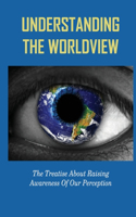 Understanding The Worldview: The Treatise About Raising Awareness Of Our Perception: Lifestyles Of Pragmatism And Romanticism