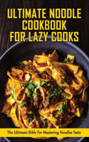 Ultimate Noodle Cookbook For Lazy Cooks: The Ultimate Bible For Mastering Noodles Taste: Simple Noodle Recipes
